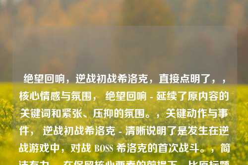 绝望回响,逆战初战希洛克,直接点明了,,核心情感与氛围, 绝望回响 - 延续了原内容的关键词和紧张、压抑的氛围。,关键动作与事件, 逆战初战希洛克 - 清晰说明了是发生在逆战游戏中,对战 BOSS 希洛克的首次战斗。,简洁有力, 在保留核心要素的前提下,比原标题更精炼。