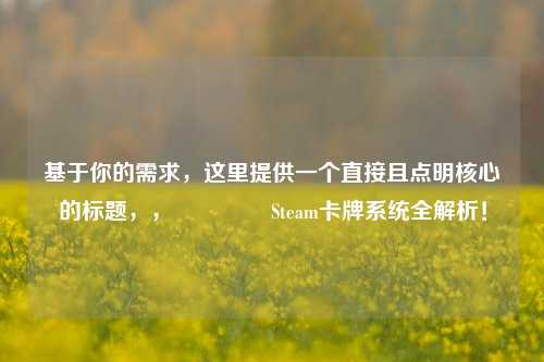 基于你的需求,这里提供一个直接且点明核心的标题,,🎮 Steam卡牌系统全解析!