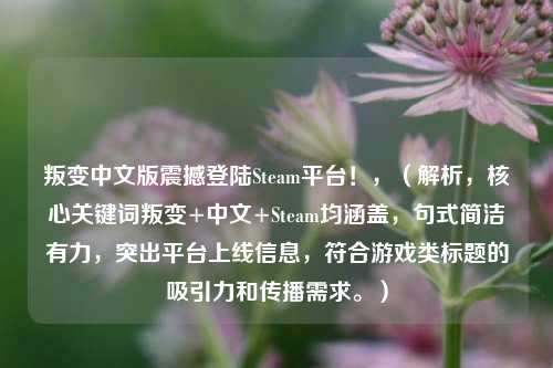 叛变中文版震撼登陆Steam平台!,(解析,核心关键词叛变+中文+Steam均涵盖,句式简洁有力,突出平台上线信息,符合游戏类标题的吸引力和传播需求。)