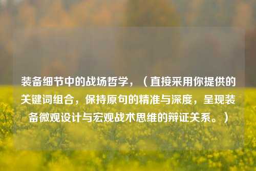 装备细节中的战场哲学,(直接采用你提供的关键词组合,保持原句的精准与深度,呈现装备微观设计与宏观战术思维的辩证关系。)