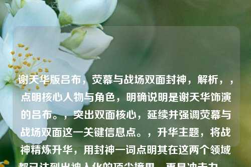 谢天华版吕布,荧幕与战场双面封神,解析,,点明核心人物与角色,明确说明是谢天华饰演的吕布。,突出双面核心,延续并强调荧幕与战场双面这一关键信息点。,升华主题,将战神精炼升华,用封神一词点明其在这两个领域都已达到出神入化的顶尖境界,更具冲击力。,简洁有力,整体结构清晰简洁,抓住重点。