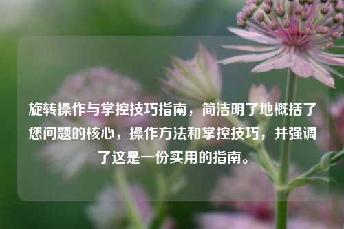 旋转操作与掌控技巧指南,简洁明了地概括了您问题的核心,操作 *** 和掌控技巧,并强调了这是一份实用的指南。