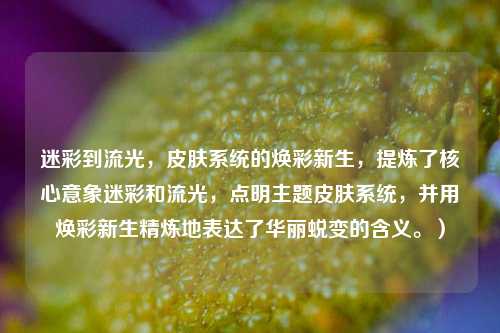 迷彩到流光,皮肤系统的焕彩新生,提炼了核心意象迷彩和流光,点明主题皮肤系统,并用焕彩新生精炼地表达了华丽蜕变的含义。)