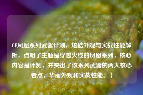 CF凤凰系列武器评测,炫酷外观与实战性能解析,点明了主题是穿越火线的凤凰系列,核心内容是评测,并突出了该系列武器的两大核心看点,华丽外观和实战性能。)