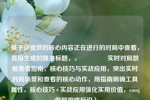 基于你提供的核心内容正在进行的对局中查看,直接生成的精准标题,,🎮 实时对局数据查看指南,核心技巧与实战应用,突出实时对局场景和查看的核心动作,用指南明确工具属性,核心技巧+实战应用强化实用价值,emoji保留游戏标识)