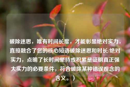 破除迷思,唯有时间长度,才能彰显绝对实力,直接融合了您的核心短语破除迷思和时长/绝对实力,点明了长时间坚持或积累是证明真正强大实力的必要条件,符合破除某种错误观念的含义。)