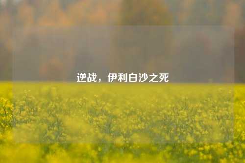 逆战,伊利白沙之死