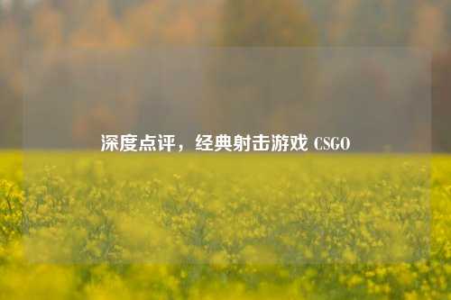 深度点评,经典射击游戏 CSGO