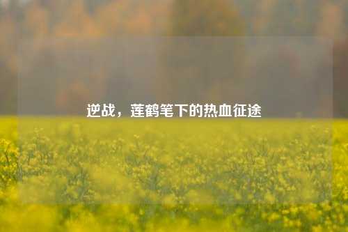 逆战,莲鹤笔下的热血征途