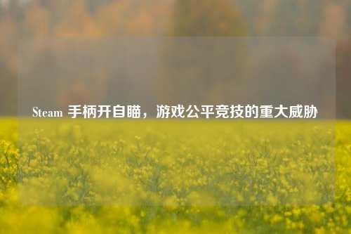 Steam 手柄开自瞄,游戏公平竞技的重大威胁