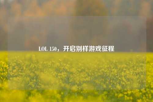 LOL 150,开启别样游戏征程
