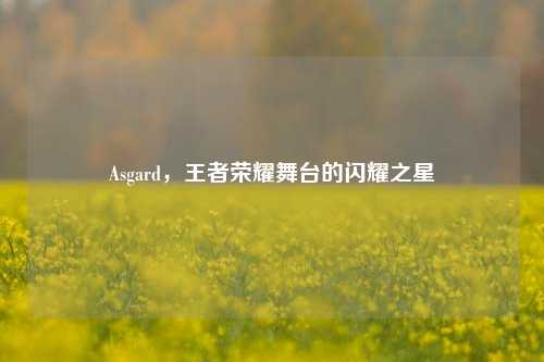 Asgard,王者荣耀舞台的闪耀之星