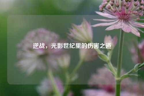 逆战,光影世纪里的伤害之道