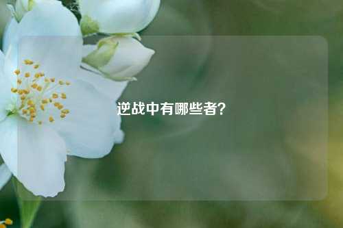 逆战中有哪些者?