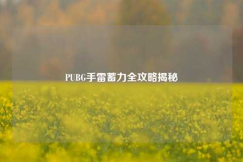 PUBG手雷蓄力全攻略揭秘