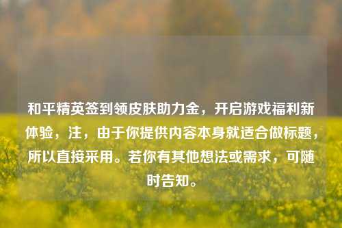 和平精英签到领皮肤助力金,开启游戏福利新体验,注,由于你提供内容本身就适合做标题,所以直接采用。若你有其他想法或需求,可随时告知。