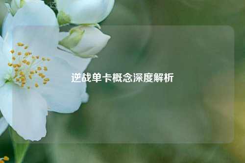 逆战单卡概念深度解析