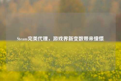 Steam完美 *** ,游戏界新变数带来憧憬