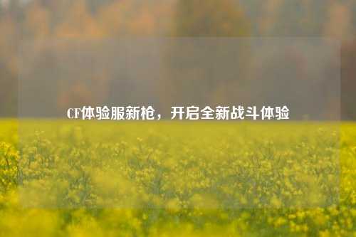 CF体验服新枪,开启全新战斗体验