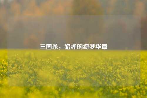 三国杀,貂蝉的绮梦华章