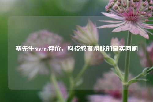 赛先生Steam评价,科技教育游戏的真实回响