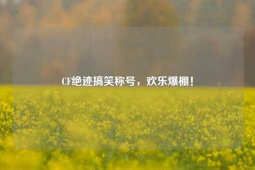 CF绝迹搞笑称号,欢乐爆棚!