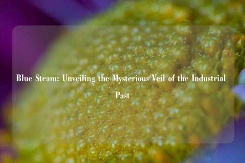 Blue Steam: Unveiling the Mysterious Veil of the Industrial Past