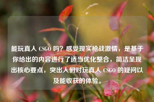 能玩真人 CSGO 吗?感受现实枪战***,是基于你给出的内容进行了适当优化整合,简洁呈现出核心要点,突出人们对玩真人 CSGO 的疑问以及能收获的体验。