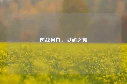 逆战月白,灵动之舞