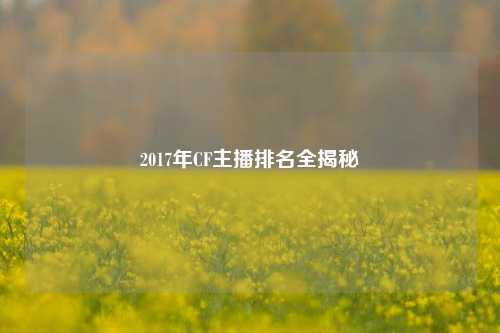 2017年CF主播排名全揭秘