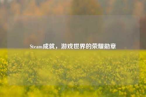 Steam成就,游戏世界的荣耀勋章