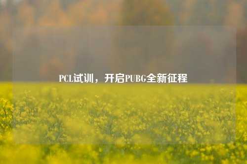 PCL试训,开启PUBG全新征程