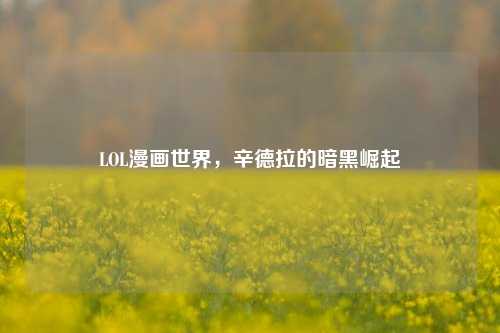 LOL漫画世界,辛德拉的暗黑崛起