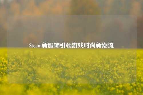 Steam新服饰引领游戏时尚新潮流