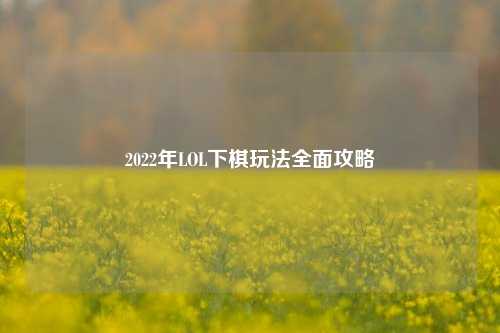 2022年LOL下棋玩法全面攻略