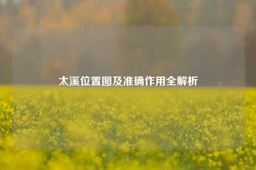 太溪位置图及准确作用全解析