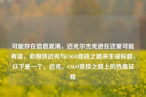 可能存在信息混淆,迈克尔杰克逊在这里可能有误,若围绕迈克与CSGO竞技之路来生成标题,以下是一个,迈克,CSGO竞技之路上的热血征程