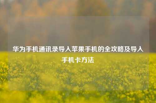 华为手机通讯录导入苹果手机的全攻略及导入手机卡 ***