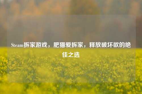 Steam拆家游戏,肥猫爱拆家,释放破坏欲的绝佳之选