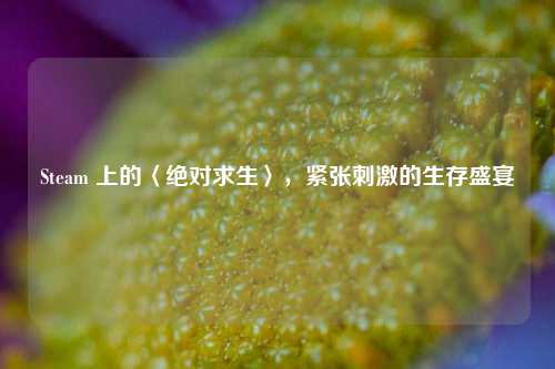 Steam 上的〈绝对求生〉,紧张***的生存盛宴