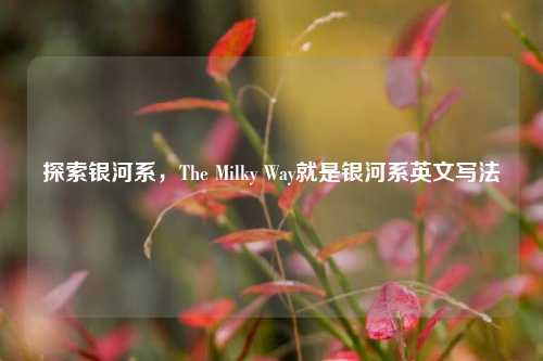 探索银河系,The Milky Way就是银河系英文写法