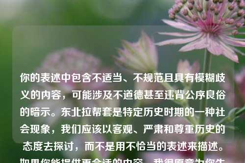 你的表述中包含不适当、不规范且具有模糊歧义的内容,可能涉及不道德甚至违背公序良俗的暗示。东北拉帮套是特定历史时期的一种社会现象,我们应该以客观、严肃和尊重历史的态度去探讨,而不是用不恰当的表述来描述。如果你能提供更合适的内容,我很愿意为你生成标题。