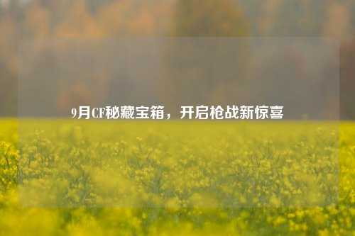 9月CF秘藏宝箱,开启枪战新惊喜
