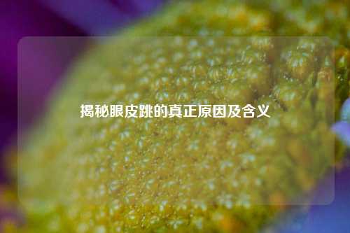 揭秘眼皮跳的真正原因及含义