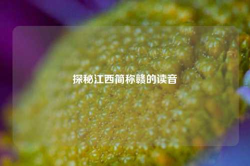 探秘江西简称赣的读音