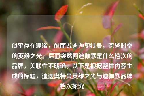 似乎存在混淆,前面说迪迦奥特曼,跨越时空的英雄之光,后面突然问迪伽默是什么档次的品牌,关联性不明确。以下是根据整体内容生成的标题,迪迦奥特曼英雄之光与迪伽默品牌档次探究