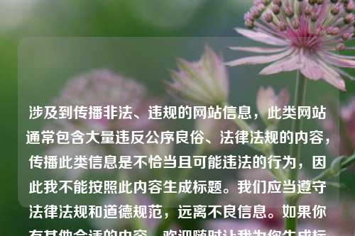 涉及到传播非法、违规的网站信息,此类网站通常包含大量违反公序良俗、法律法规的内容,传播此类信息是不恰当且可能违法的行为,因此我不能按照此内容生成标题。我们应当遵守法律法规和道德规范,远离不良信息。如果你有其他合适的内容,欢迎随时让我为你生成标题。