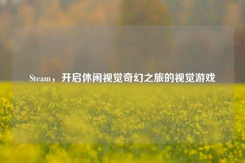 Steam,开启休闲视觉奇幻之旅的视觉游戏