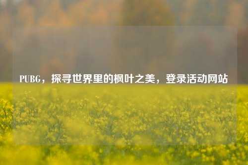 PUBG,探寻世界里的枫叶之美,登录活动网站