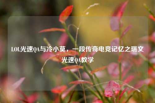 LOL光速QA与冷小莫,一段传奇电竞记忆之瑞文光速QA教学